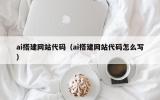 百色ai搭建网站代码（ai搭建网站代码怎么写）