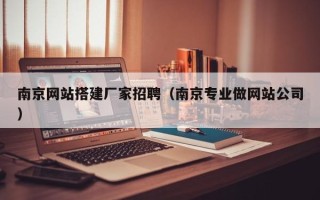 百色南京网站搭建厂家招聘（南京专业做网站公司）