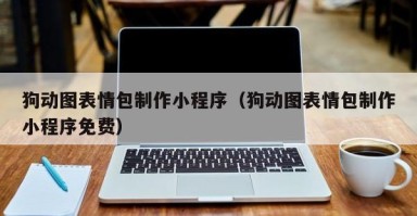 百色狗动图表情包制作小程序（狗动图表情包制作小程序免费）