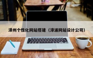 百色漳州个性化网站搭建（漳浦网站设计公司）