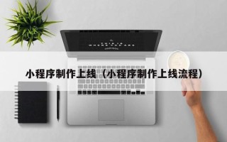 百色小程序制作上线（小程序制作上线流程）