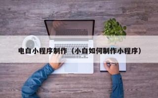 百色电白小程序制作（小白如何制作小程序）
