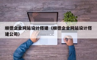 百色顺德企业网站设计搭建（顺德企业网站设计搭建公司）