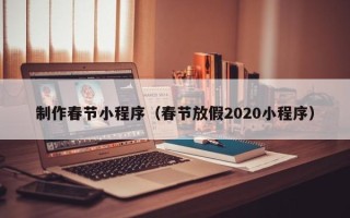 百色制作春节小程序（春节放假2020小程序）