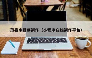 百色范县小程序制作（小程序在线制作平台）