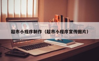 百色超市小程序制作（超市小程序宣传图片）