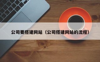 百色公司要搭建网站（公司搭建网站的流程）